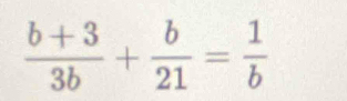  (b+3)/3b + b/21 = 1/b 