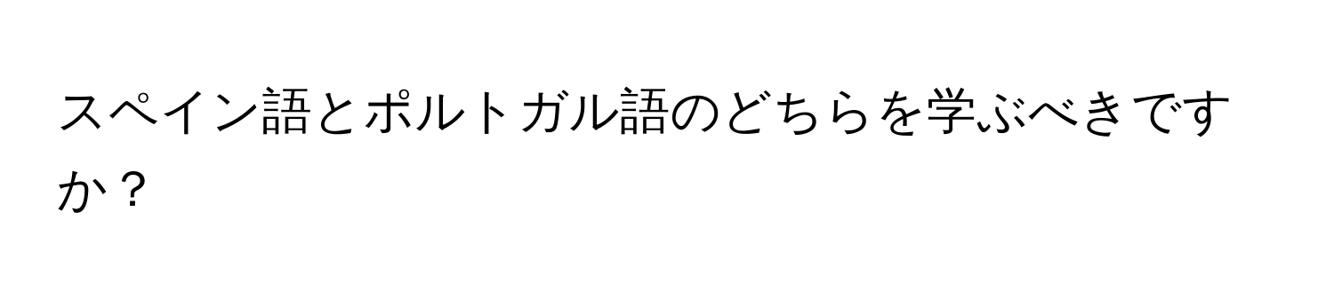 スペイン語とポルトガル語のどちらを学ぶべきですか？