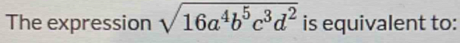 The expression sqrt(16a^4b^5c^3d^2) is equivalent to: