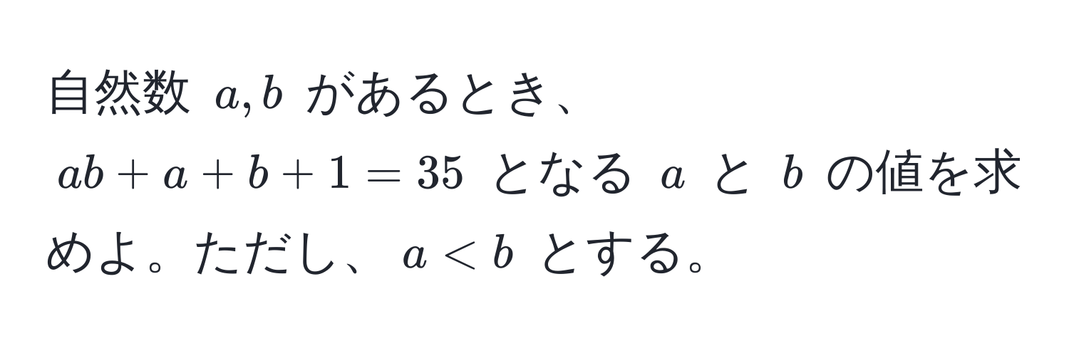 自然数 ( a, b ) があるとき、( ab + a + b + 1 = 35 ) となる ( a ) と ( b ) の値を求めよ。ただし、( a < b ) とする。