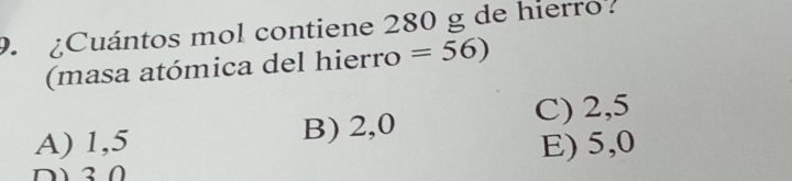 ¿Cuántos mol contiene 280 g de hierro?
(masa atómica del hierro =56)
A) 1,5 B) 2,0 C) 2,5
E) 5,0