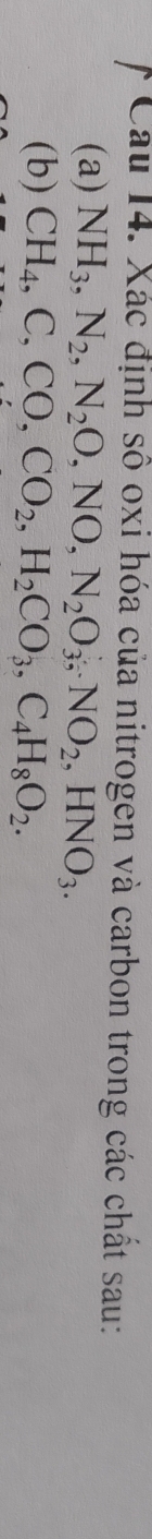 Xác định số oxi hóa của nitrogen và carbon trong các chất sau: 
(a) NH_3, N_2, N_2O, NO, N_2O_3, NO_2, HNO_3. 
(b) CH_4, C, CO, CO_2, H_2CO_3, C_4H_8O_2.