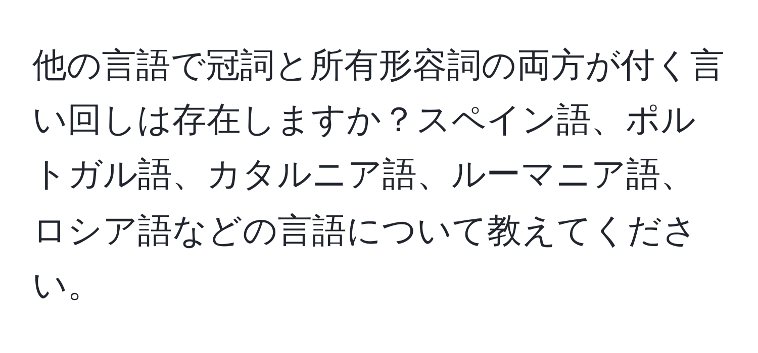 他の言語で冠詞と所有形容詞の両方が付く言い回しは存在しますか？スペイン語、ポルトガル語、カタルニア語、ルーマニア語、ロシア語などの言語について教えてください。