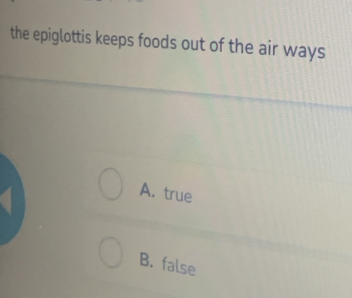 the epiglottis keeps foods out of the air ways
A. true
B. false