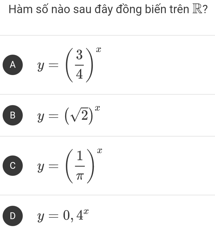 Hàm số nào sau đây đồng biến trên R?
A y=( 3/4 )^x
B y=(sqrt(2))^x
C y=( 1/π  )^x
y=0,4^x