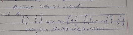 Shau Tct (A+B)=(B+A). if A. beginpmatrix 3&1 7&0 6&-7endpmatrix onZ
13:beginbmatrix -7&-3 4&2 -2&5endbmatrix an2C=beginbmatrix 0&2 3&-4 4&6endbmatrix
vary inc (A+B)+C∈ A+(B+C)