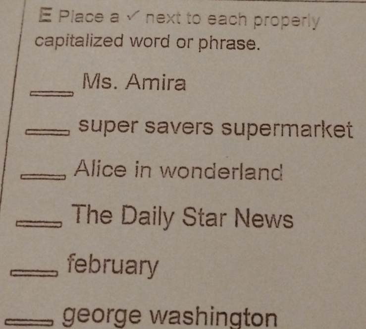 Place a √ next to each properly
capitalized word or phrase.
Ms. Amira
super savers supermarket
Alice in wonderland
The Daily Star News
february
george washington