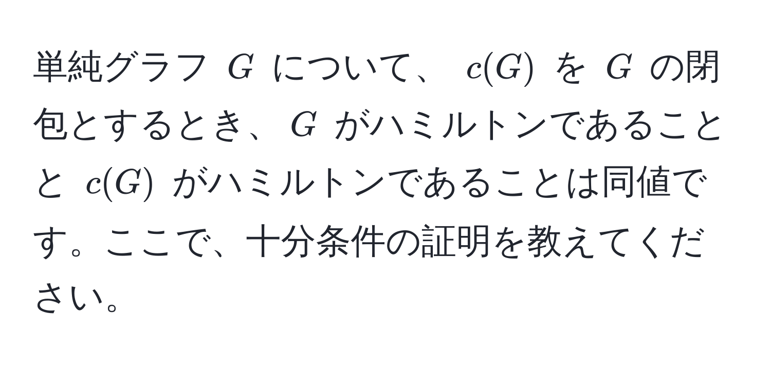 単純グラフ (G) について、 (c(G)) を (G) の閉包とするとき、(G) がハミルトンであることと (c(G)) がハミルトンであることは同値です。ここで、十分条件の証明を教えてください。