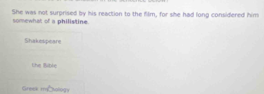 She was not surprised by his reaction to the film, for she had long considered him
somewhat of a philistine.
Shakespeare
the Bible
Greek my hology