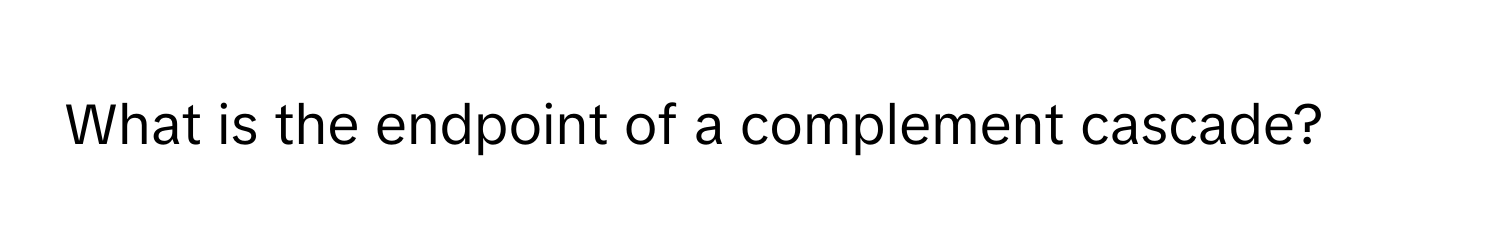 What is the endpoint of a complement cascade?