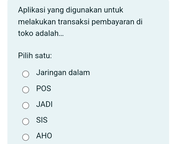 Aplikasi yang digunakan untuk
melakukan transaksi pembayaran di
toko adalah...
Pilih satu:
Jaringan dalam
POS
JADI
SIS
AHO