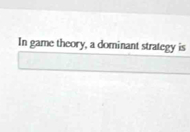 In game theory, a dominant strategy is