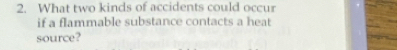 What two kinds of accidents could occur 
if a flammable substance contacts a heat 
source?