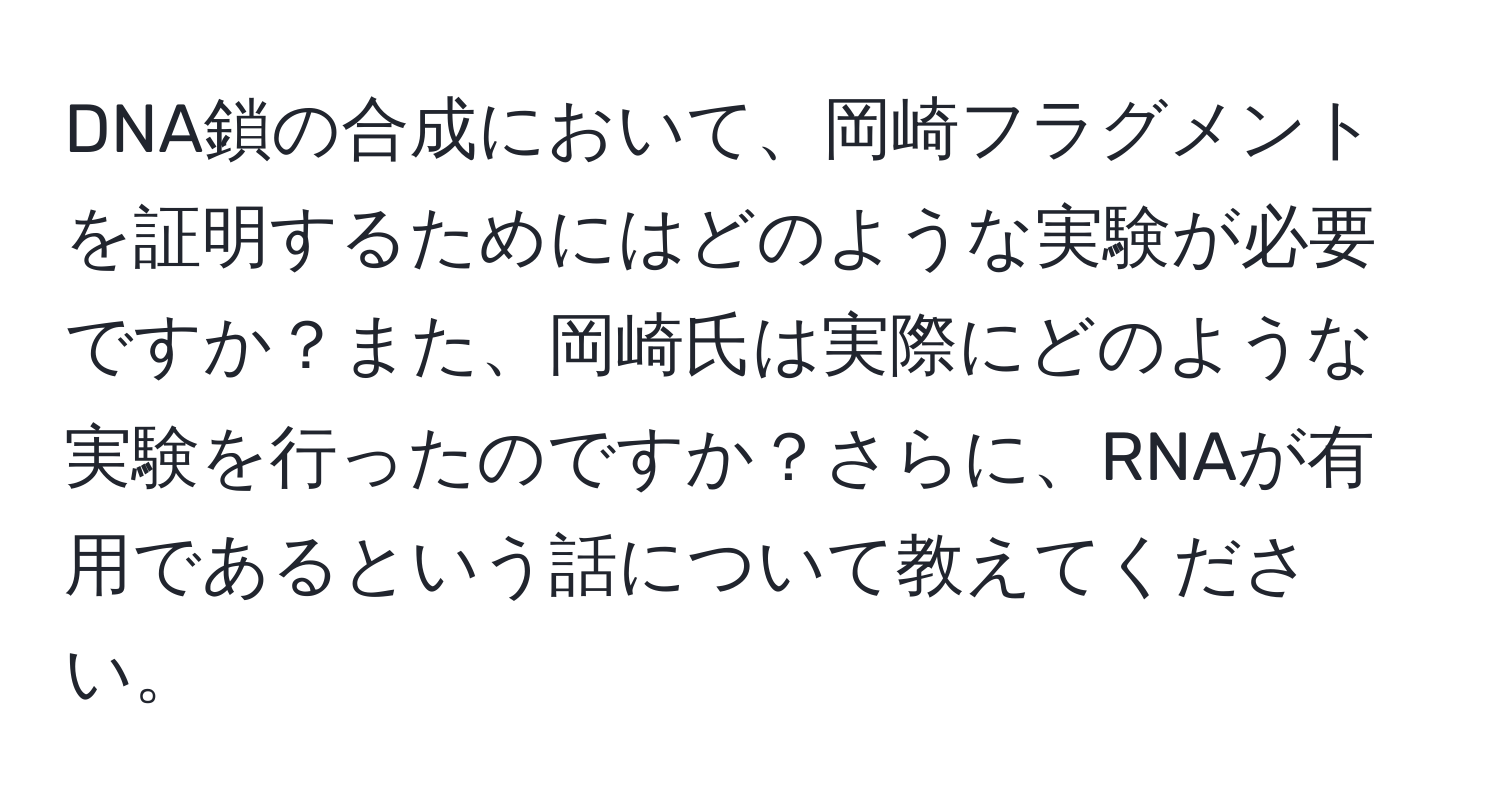 DNA鎖の合成において、岡崎フラグメントを証明するためにはどのような実験が必要ですか？また、岡崎氏は実際にどのような実験を行ったのですか？さらに、RNAが有用であるという話について教えてください。