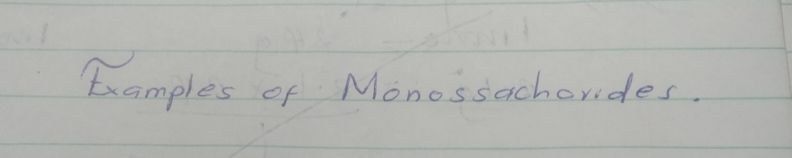 txamples of Monossachorides.