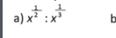 x^(frac 1)2:x^(frac 1)3 h