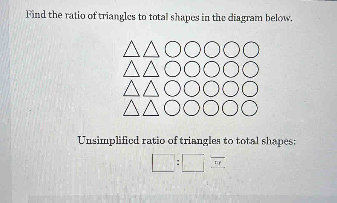 Find the ratio of triangles to total shapes in the diagram below. 
Unsimplified ratio of triangles to total shapes:
□ :□ try