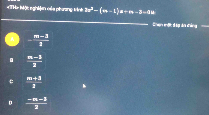 Một nghiệm của phương trình 2x^2-(m-1)x+m-3=0 lè:
Chọn một đáp án đúng
A - (m-3)/2 
B  (m-3)/2 
C  (m+3)/2 
D  (-m-3)/2 