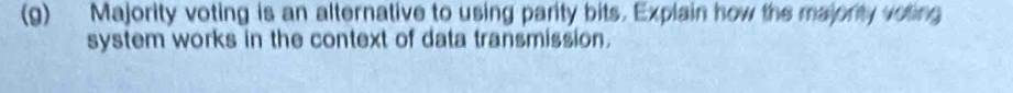 Majority voting is an alternative to using parity bits. Explain how the majority voting 
system works in the context of data transmission.