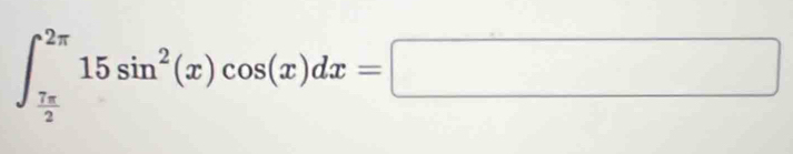 ∈t _ 7π /2 ^2π 15sin^2(x)cos (x)dx=□