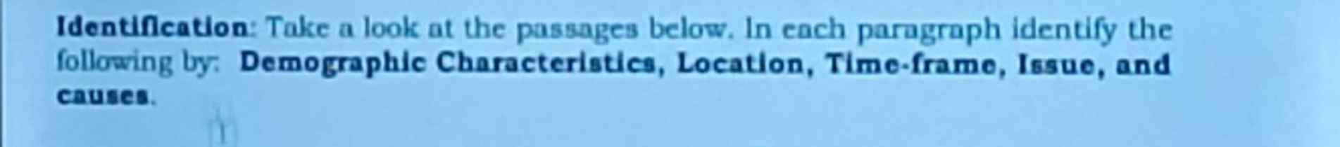 Identification: Take a look at the passages below. In each paragraph identify the 
following by: Demographic Characteristics, Location, Time-frame, Issue, and 
causes.