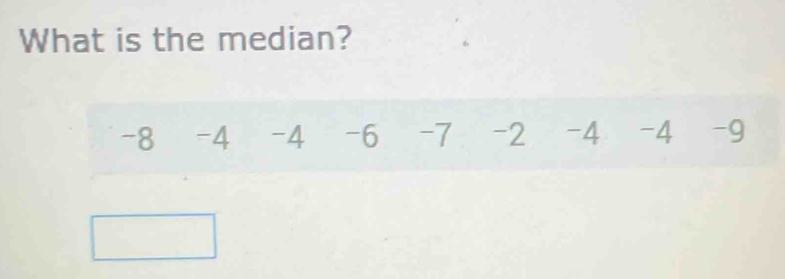 What is the median?
-8 -4 -4 -6 -7 -2 -4 -4 -9