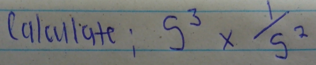 Calculate;
5^3* 1/5^2