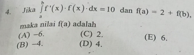 Jika ∈tlimits _a^bf'(x)· f(x)· dx=10 dan f(a)=2+f(b), 
maka nilai f(a) adalah
(A) −6. (C) 2. (E) 6.
(B) -4. (D) 4.