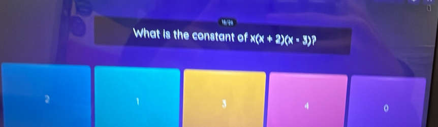 18/20
What is the constant of x(x+2)(x-3)
2
4