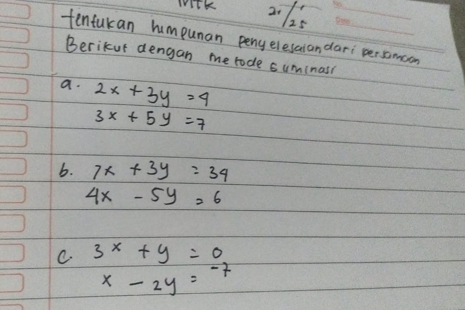 tenfukan himpunan penyelesaiandari persomoon
Berikur dengan me tode cuminas?
a. 2x+3y=4
3x+5y=7
b. 7x+3y=34
4x-5y=6
C. 3^x+y=0
x-2y=-7