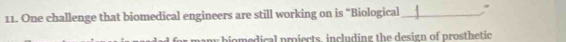 One challenge that biomedical engineers are still working on is “Biological_ , 
omedical pmiects, including the design of prosthetic