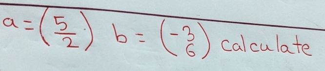 a=( 5/2 )b=(- 3/6 ) calculate