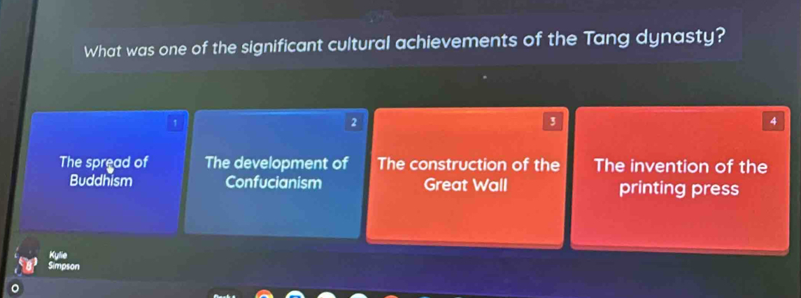 What was one of the significant cultural achievements of the Tang dynasty?
1
2
3
4
The spread of The development of The construction of the The invention of the
Buddhism Confucianism Great Wall printing press
Kylie
Simpson