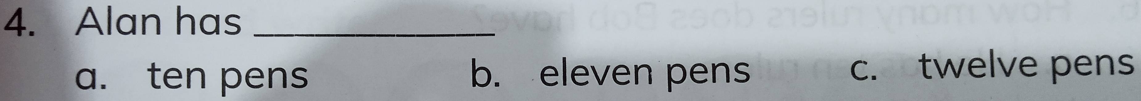 Alan has_
a. ten pens b. eleven pens c. twelve pens