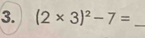 (2* 3)^2-7= _