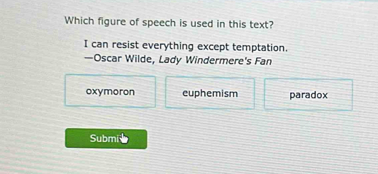 Which figure of speech is used in this text?
I can resist everything except temptation.
—Oscar Wilde, Lady Windermere's Fan
oxymoron euphemism paradox
Submie