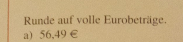 Runde auf volle Eurobeträge. 
a) 56,49∈