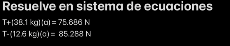 Resuelve en sistema de ecuaciones
T+(38.1kg)(a)=75.686N
T-(12.6kg)(a)=85.288N