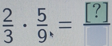  2/3 ·  5/9 = [?]/[] 