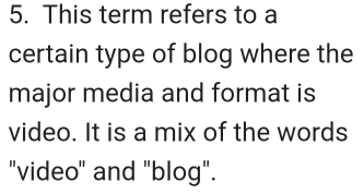 This term refers to a 
certain type of blog where the 
major media and format is 
video. It is a mix of the words 
"video" and "blog".