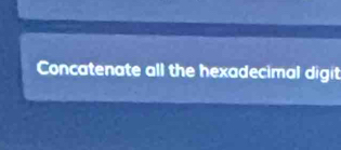 Concatenate all the hexadecimal digit