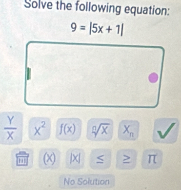 Solve the following equation:
9=|5x+1|
 Y/X  x^2 f(x) sqrt[n](x) X_n
(x) |x| > π
No Solution