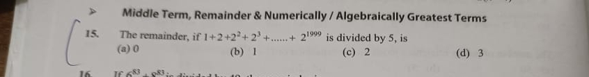 Middle Term, Remainder & Numerically / Algebraically Greatest Terms
15. The remainder, if 1+2+2^2+2^3+...+2^(1999) is divided by 5, is
(a) 0 (b) 1 (c) 2 (d) 3
16 is 683.083