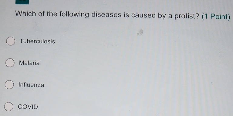 Which of the following diseases is caused by a protist? (1 Point)
Tuberculosis
Malaria
Influenza
COVID