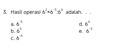 Hasil operasi 6^2* 6^(-5):6^4 adalah._
a. 6^(-5) 6^4
d.
b. 6^5
C. 6^(-4) e, 6^(-3)