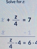 Solve for z :
+ z/4 =7
 z/4 · 4=6· 4