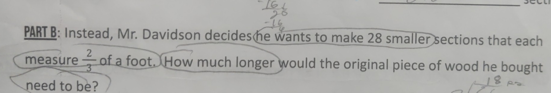 Instead, Mr. Davidson decides he wants to make 28 smaller sections that each 
measure  2/3  of a foot. How much longer would the original piece of wood he bought 
need to be?