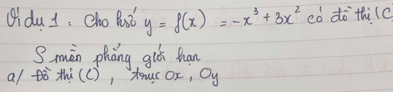 (idu 1 : Cho Rust y=f(x)=-x^3+3x^2 eò do thi(c 
S mèn pháng gué han 
a/ tò thi(c), tacox, Oy