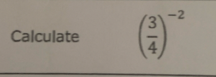 Calculate
( 3/4 )^-2