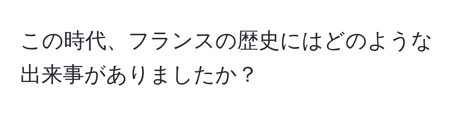 この時代、フランスの歴史にはどのような出来事がありましたか？